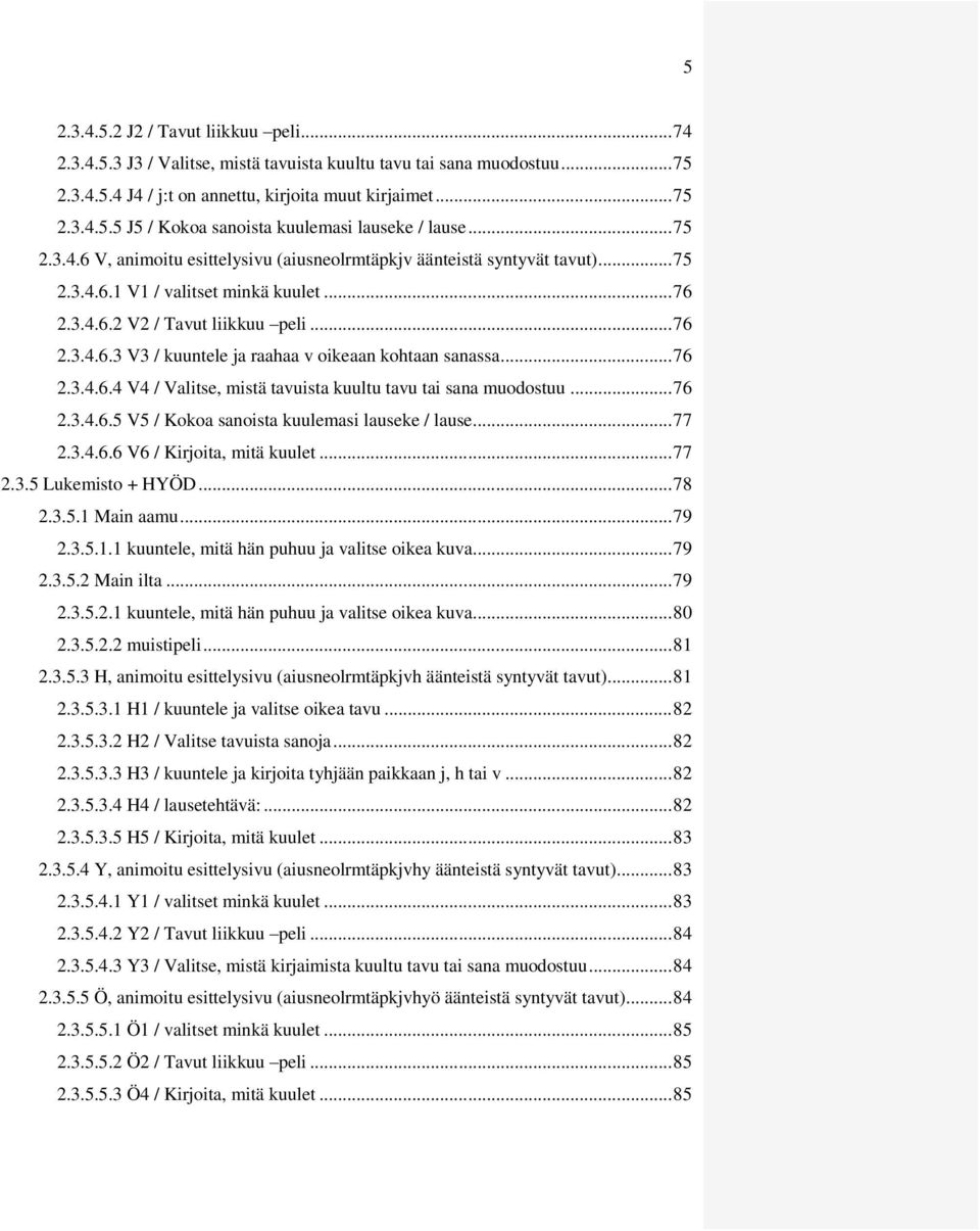 .. 76 2.3.4.6.4 V4 / Valitse, mistä tavuista kuultu tavu tai sana muodostuu... 76 2.3.4.6.5 V5 / Kokoa sanoista kuulemasi lauseke / lause... 77 2.3.4.6.6 V6 / Kirjoita, mitä kuulet... 77 2.3.5 Lukemisto + HYÖD.