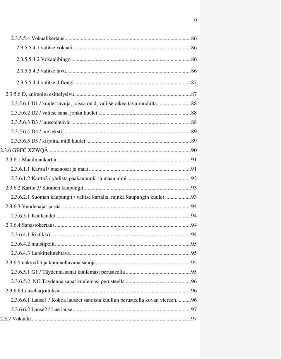 3.5.6.5 D5 / kirjoita, mitä kuulet... 89 2.3.6 GBFC XZWQÅ... 90 2.3.6.1 Maailmankartta... 91 2.3.6.1.1 Kartta1/ maanosat ja maat... 91 2.3.6.1.2 Kartta2 / yhdistä pääkaupunki ja maan nimi... 92 2.3.6.2 Kartta 3/ Suomen kaupungit.