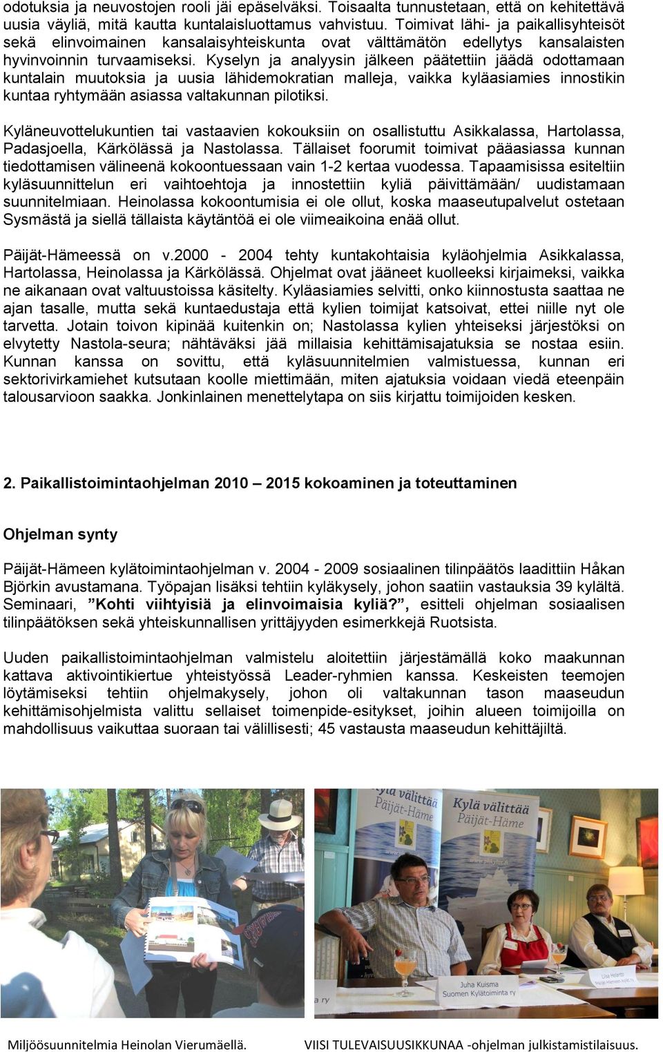 Kyselyn ja analyysin jälkeen päätettiin jäädä odottamaan kuntalain muutoksia ja uusia lähidemokratian malleja, vaikka kyläasiamies innostikin kuntaa ryhtymään asiassa valtakunnan pilotiksi.