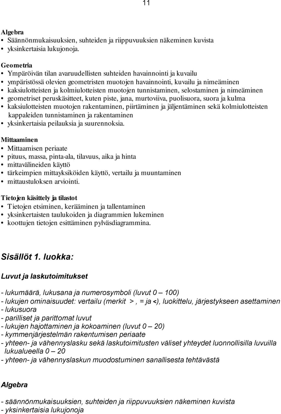 muotojen tunnistaminen, selostaminen ja nimeäminen geometriset peruskäsitteet, kuten piste, jana, murtoviiva, puolisuora, suora ja kulma kaksiulotteisten muotojen rakentaminen, piirtäminen ja