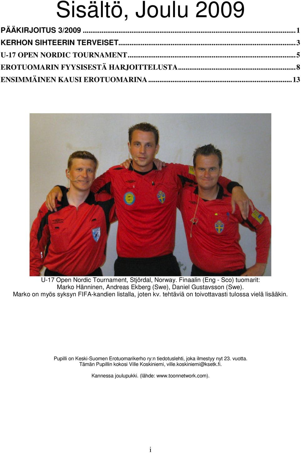 Finaalin (Eng - Sco) tuomarit: Marko Hänninen, Andreas Ekberg (Swe), Daniel Gustavsson (Swe). Marko on myös syksyn FIFA-kandien listalla, joten kv.
