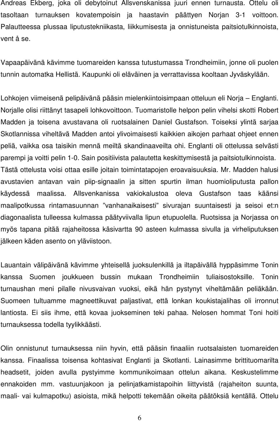 Vapaapäivänä kävimme tuomareiden kanssa tutustumassa Trondheimiin, jonne oli puolen tunnin automatka Hellistä. Kaupunki oli eläväinen ja verrattavissa kooltaan Jyväskylään.