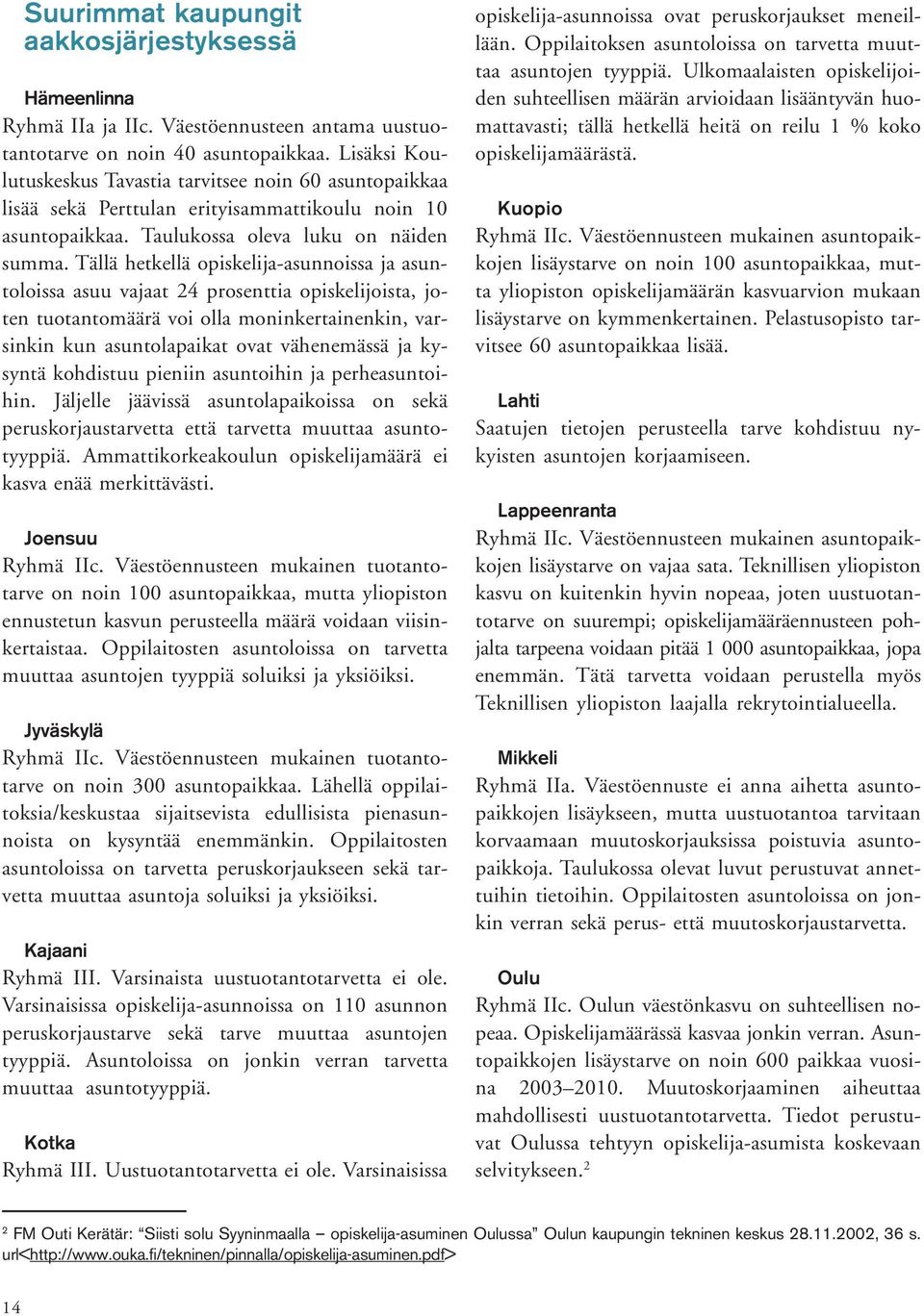 Tällä hetkellä opiskelija-asunnoissa ja asuntoloissa asuu vajaat 24 prosenttia opiskelijoista, joten tuotantomäärä voi olla moninkertainenkin, varsinkin kun asuntolapaikat ovat vähenemässä ja kysyntä