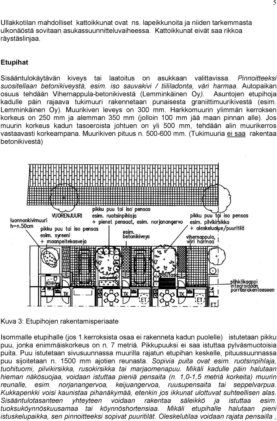 Autopaikan osuus tehdään Vihernappula-betonikivestä (Lemminkäinen Oy). Asuntojen etupihoja kadulle päin rajaava tukimuuri rakennetaan punaisesta graniittimuurikivestä (esim. Lemminkäinen Oy).