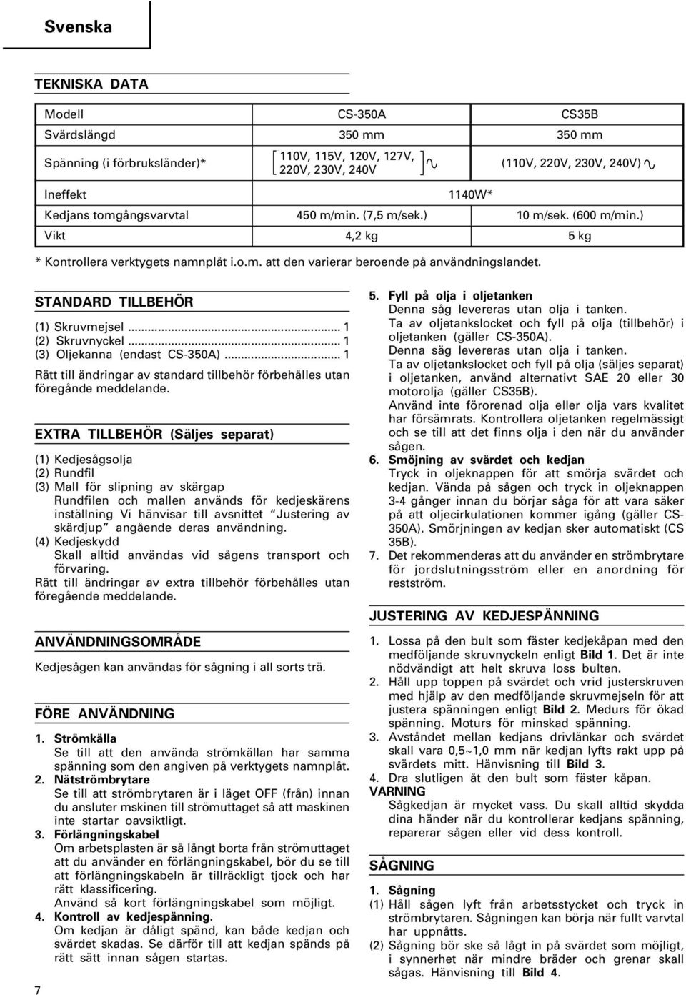 STANDARD TILLBEHÖR (1) Skruvmejsel... 1 (2) Skruvnyckel... 1 (3) Oljekanna (endast CS-350A)... 1 Rätt till ändringar av standard tillbehör förbehålles utan föregånde meddelande.