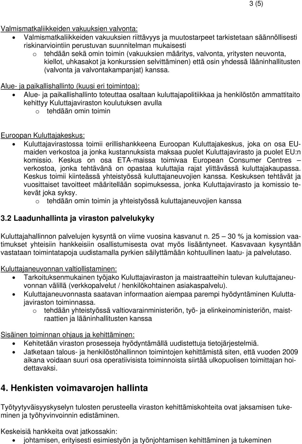 Alue ja paikallishallinto (kuusi eri toimintoa): Alue ja paikallishallinto toteuttaa osaltaan kuluttajapolitiikkaa ja henkilöstön ammattitaito kehittyy Kuluttajaviraston koulutuksen avulla o tehdään