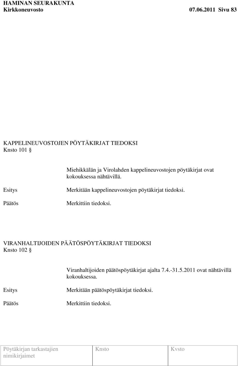 pöytäkirjat ovat kokouksessa nähtävillä. Merkitään kappelineuvostojen pöytäkirjat tiedoksi.