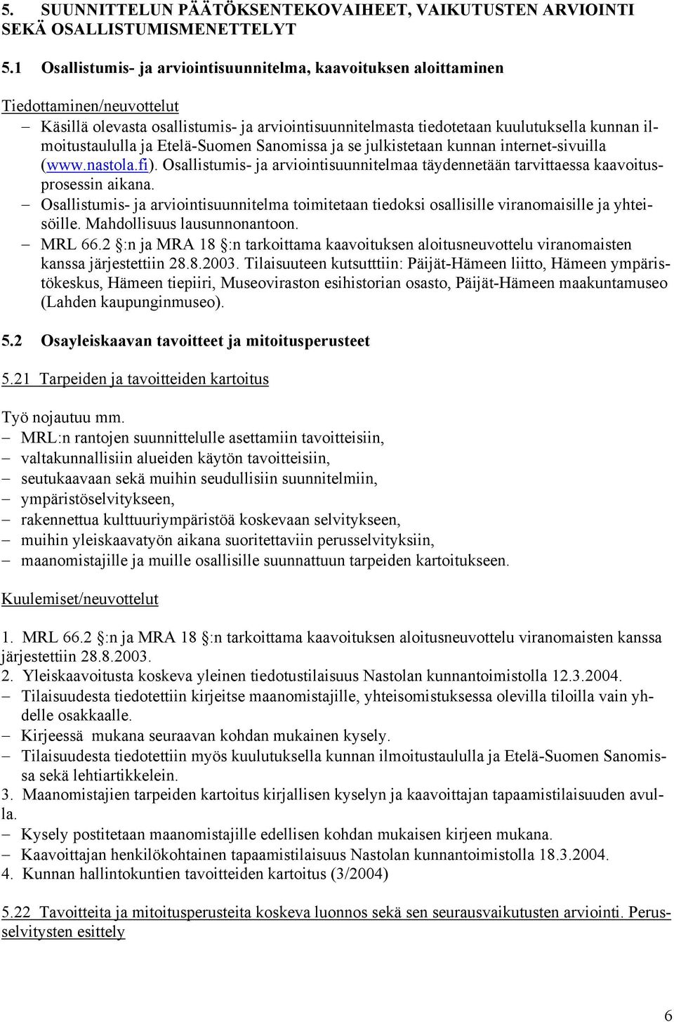 ilmoitustaululla ja Etelä-Suomen Sanomissa ja se julkistetaan kunnan internet-sivuilla (www.nastola.fi). Osallistumis- ja arviointisuunnitelmaa täydennetään tarvittaessa kaavoitusprosessin aikana.