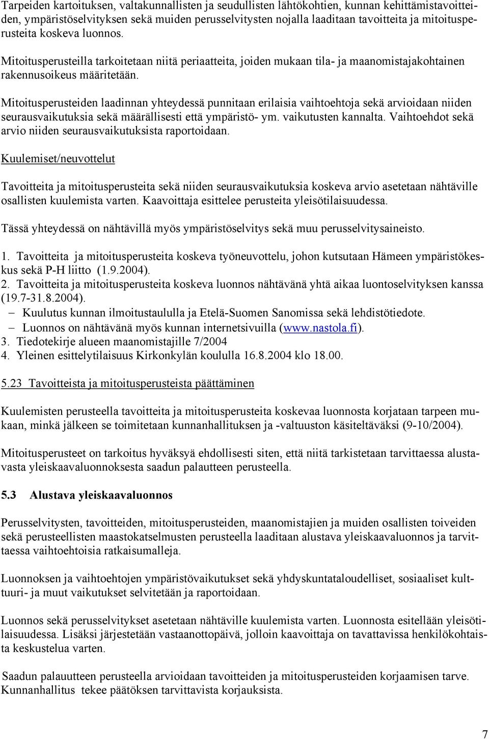 Mitoitusperusteiden laadinnan yhteydessä punnitaan erilaisia vaihtoehtoja sekä arvioidaan niiden seurausvaikutuksia sekä määrällisesti että ympäristö- ym. vaikutusten kannalta.