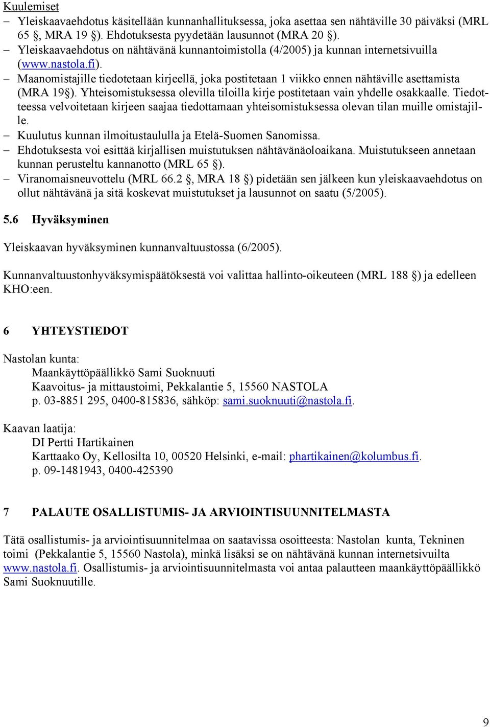 Maanomistajille tiedotetaan kirjeellä, joka postitetaan 1 viikko ennen nähtäville asettamista (MRA 19 ). Yhteisomistuksessa olevilla tiloilla kirje postitetaan vain yhdelle osakkaalle.