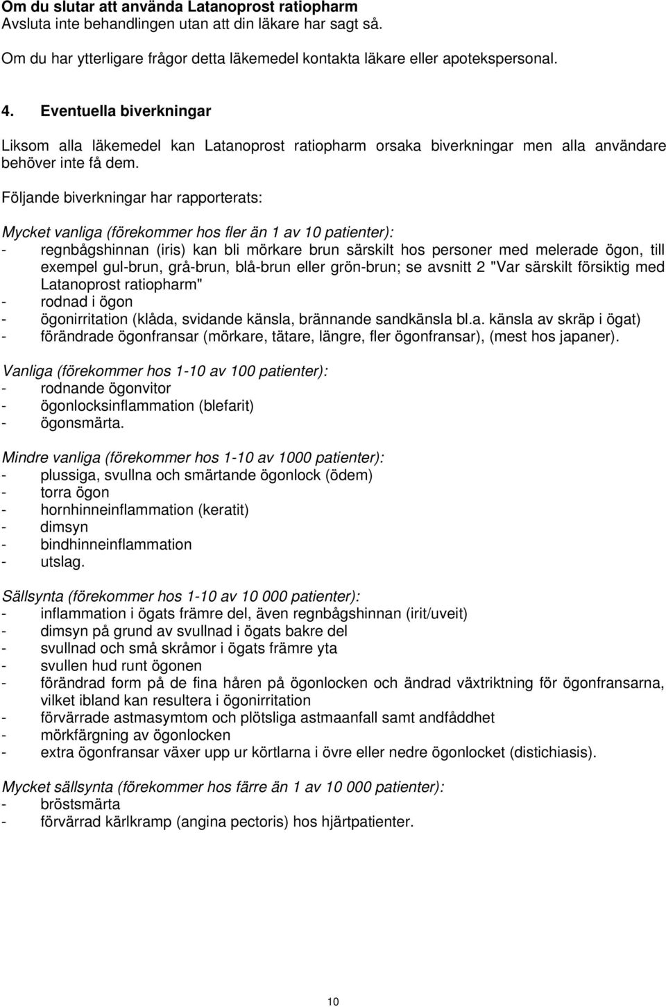 Följande biverkningar har rapporterats: Mycket vanliga (förekommer hos fler än 1 av 10 patienter): - regnbågshinnan (iris) kan bli mörkare brun särskilt hos personer med melerade ögon, till exempel