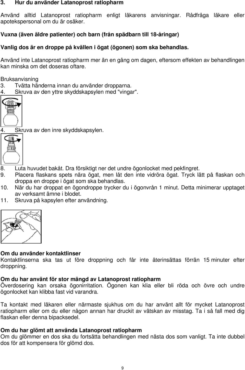 Använd inte Latanoprost ratiopharm mer än en gång om dagen, eftersom effekten av behandlingen kan minska om det doseras oftare. Bruksanvisning 3. Tvätta händerna innan du använder dropparna. 4.