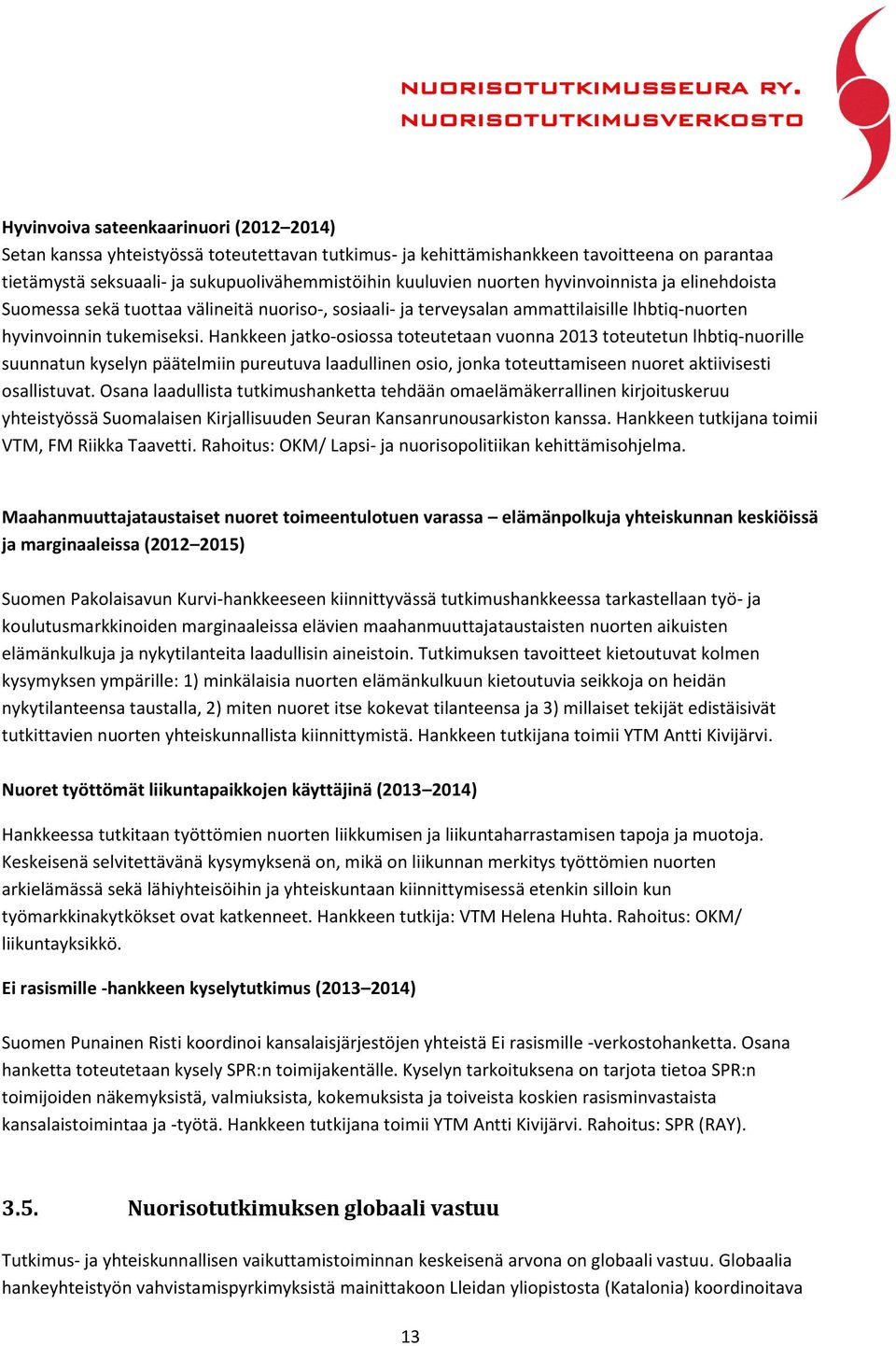 Hankkeen jatko-osiossa toteutetaan vuonna 2013 toteutetun lhbtiq-nuorille suunnatun kyselyn päätelmiin pureutuva laadullinen osio, jonka toteuttamiseen nuoret aktiivisesti osallistuvat.