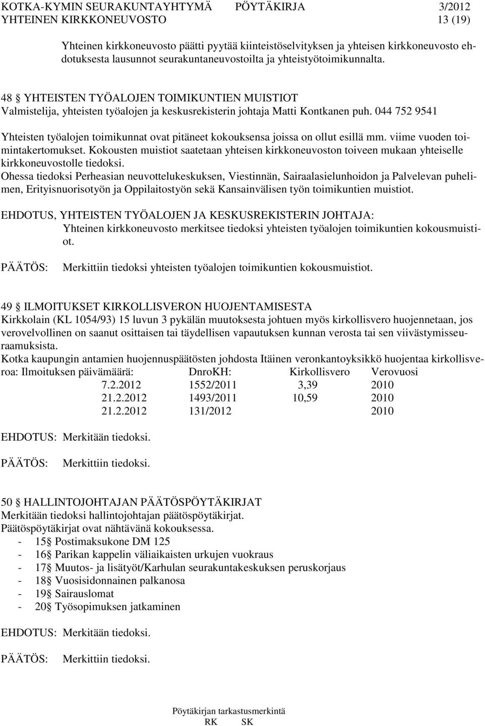 044 752 9541 Yhteisten työalojen toimikunnat ovat pitäneet kokouksensa joissa on ollut esillä mm. viime vuoden toimintakertomukset.