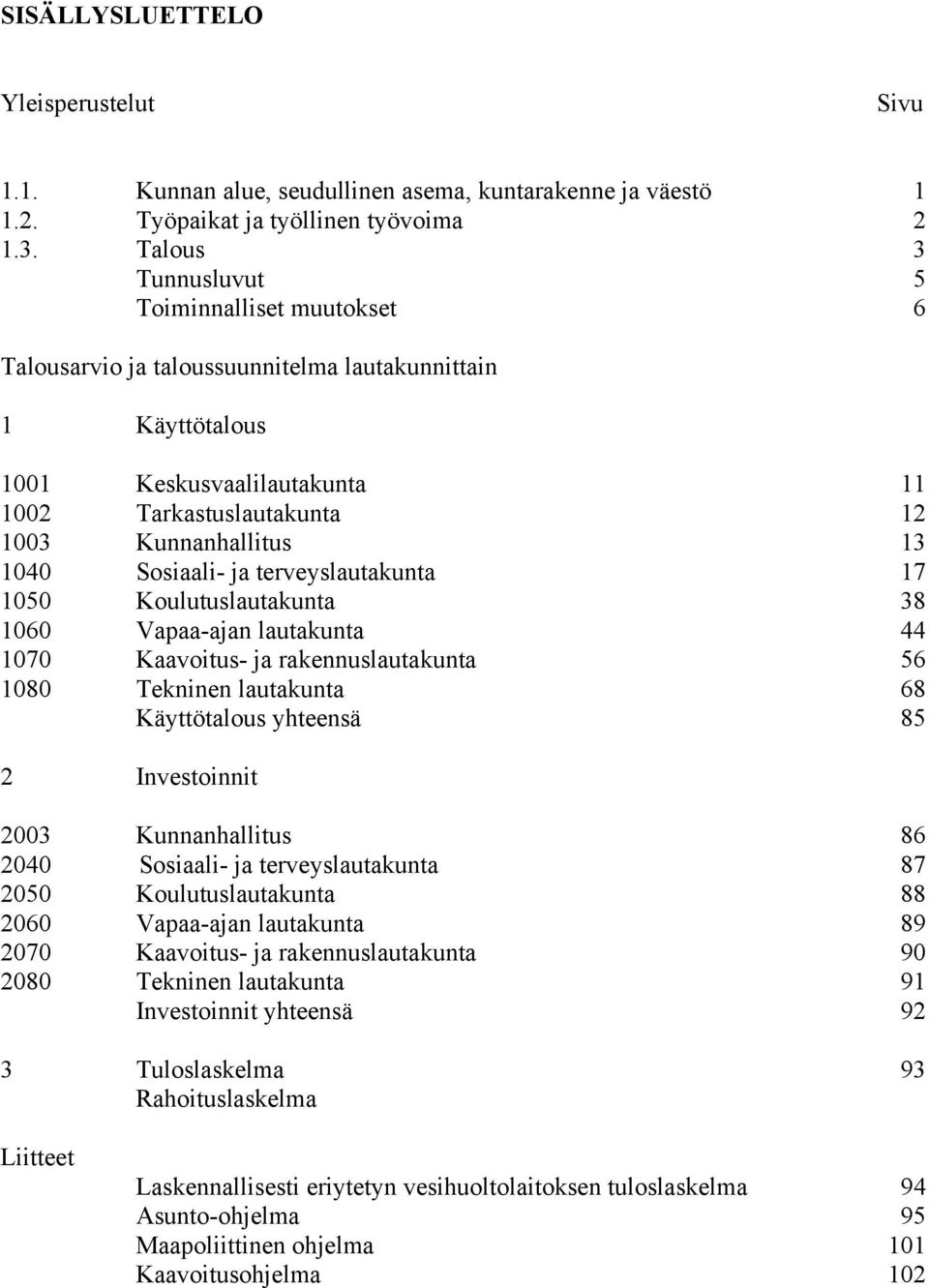 Sosiaali- ja terveyslautakunta 17 1050 Koulutuslautakunta 38 1060 Vapaa-ajan lautakunta 44 1070 Kaavoitus- ja rakennuslautakunta 56 1080 Tekninen lautakunta 68 Käyttötalous yhteensä 85 2 Investoinnit