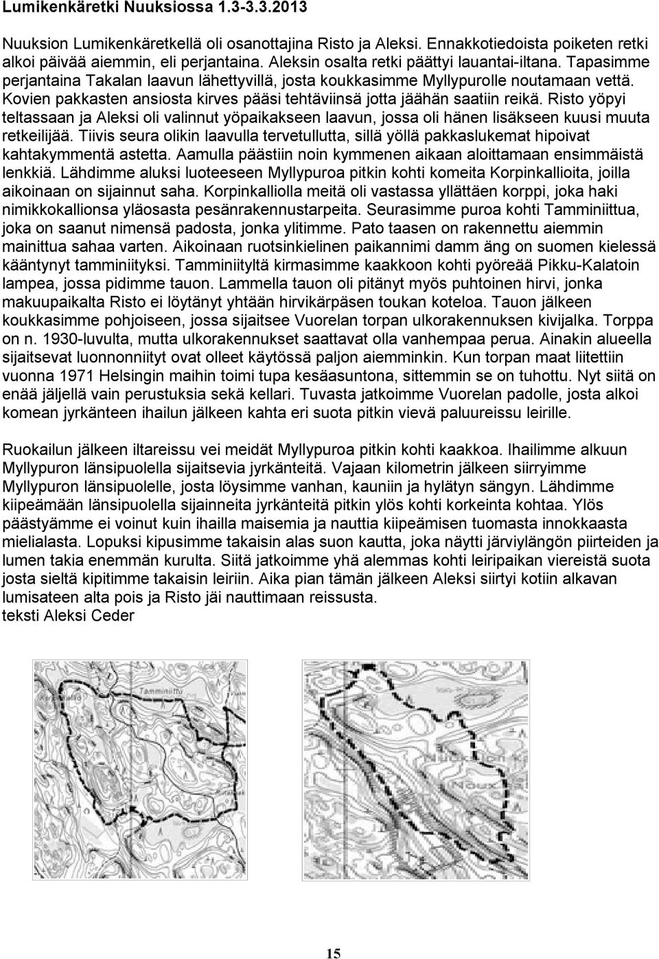 Kovien pakkasten ansiosta kirves pääsi tehtäviinsä jotta jäähän saatiin reikä. Risto yöpyi teltassaan ja Aleksi oli valinnut yöpaikakseen laavun, jossa oli hänen lisäkseen kuusi muuta retkeilijää.