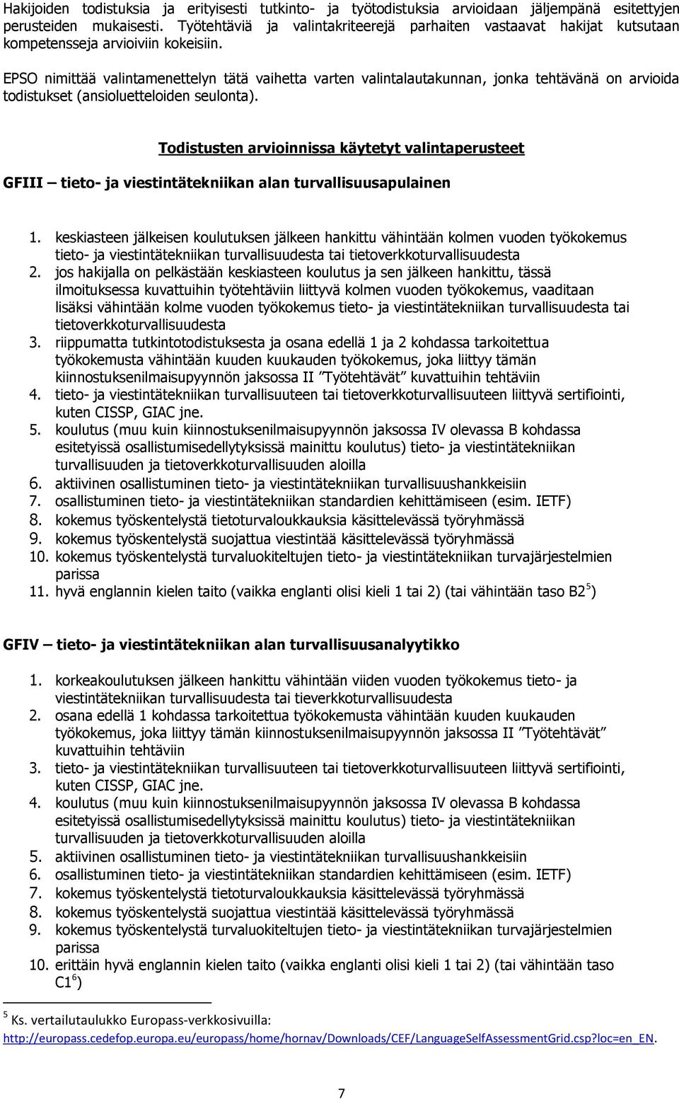 EPSO nimittää valintamenettelyn tätä vaihetta varten valintalautakunnan, jonka tehtävänä on arvioida todistukset (ansioluetteloiden seulonta).