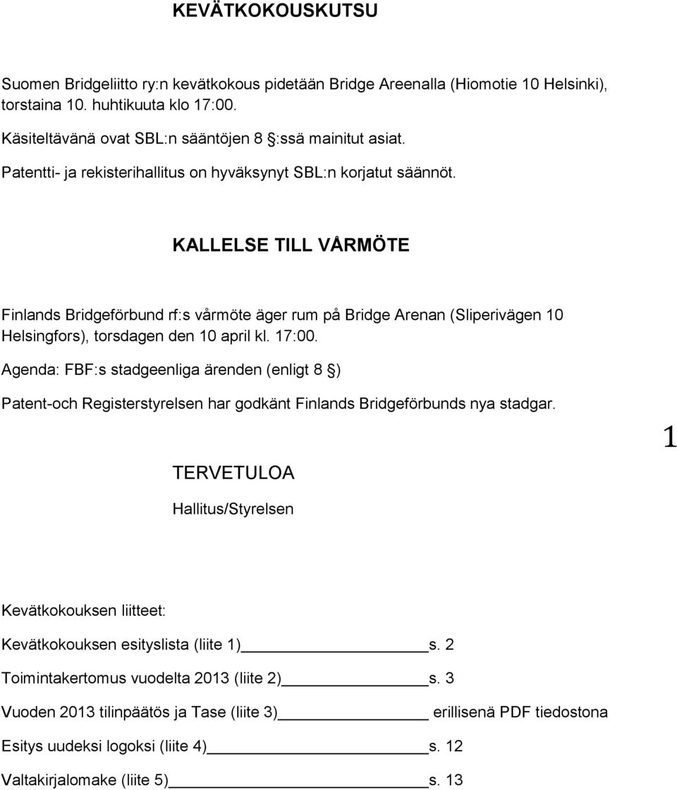 KALLELSE TILL VÅRMÖTE Finlands Bridgeförbund rf:s vårmöte äger rum på Bridge Arenan (Sliperivägen 10 Helsingfors), torsdagen den 10 april kl. 17:00.