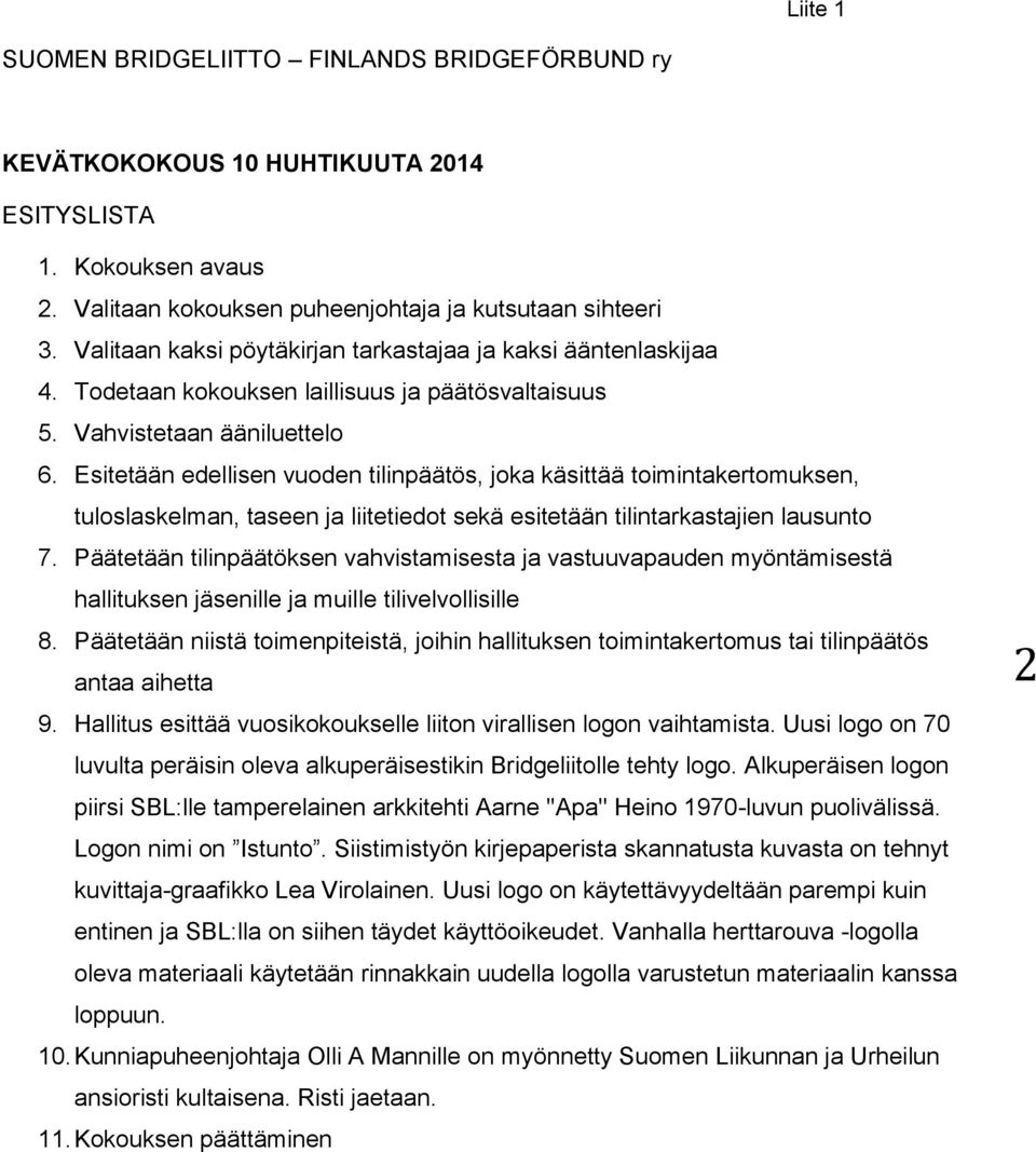 Esitetään edellisen vuoden tilinpäätös, joka käsittää toimintakertomuksen, tuloslaskelman, taseen ja liitetiedot sekä esitetään tilintarkastajien lausunto 7.