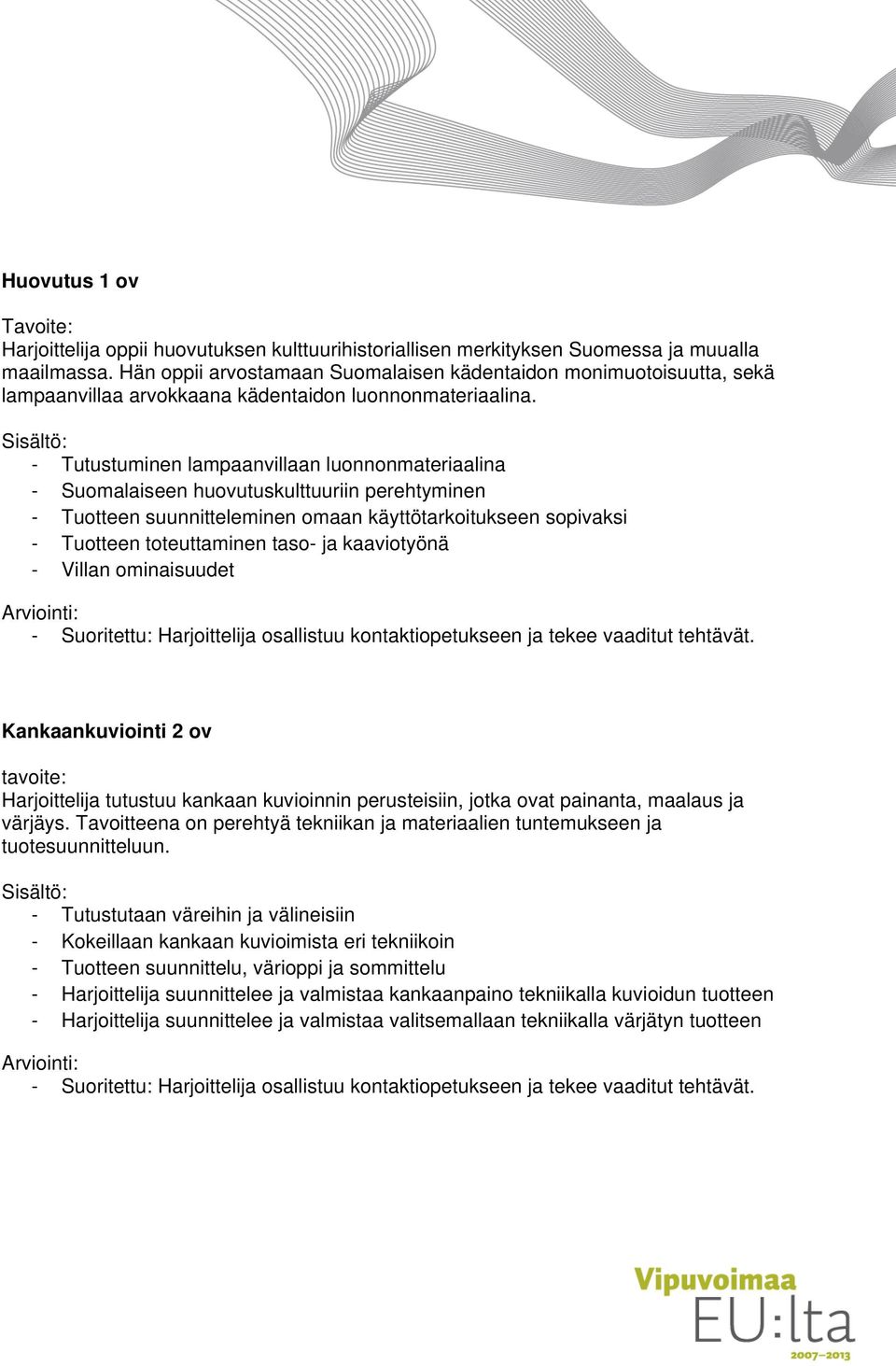 - Tutustuminen lampaanvillaan luonnonmateriaalina - Suomalaiseen huovutuskulttuuriin perehtyminen - Tuotteen suunnitteleminen omaan käyttötarkoitukseen sopivaksi - Tuotteen toteuttaminen taso- ja