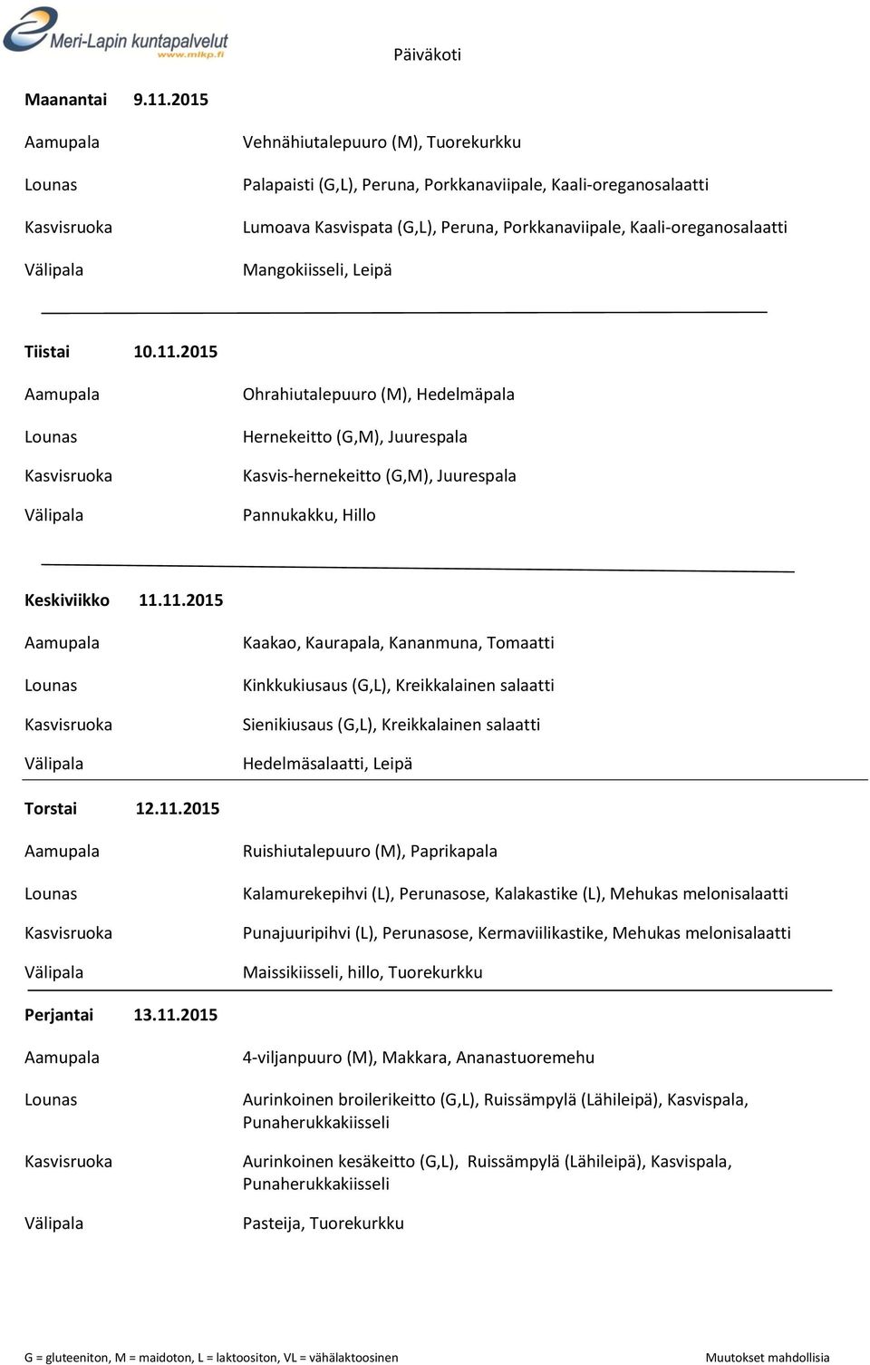 Tiistai 10.11.2015 Ohrahiutalepuuro (M), Hedelmäpala Hernekeitto (G,M), Juurespala Kasvis-hernekeitto (G,M), Juurespala Pannukakku, Hillo Keskiviikko 11.11.2015 Kaakao, Kaurapala, Kananmuna, Tomaatti Kinkkukiusaus (G,L), Kreikkalainen salaatti Sienikiusaus (G,L), Kreikkalainen salaatti Hedelmäsalaatti, Leipä Torstai 12.