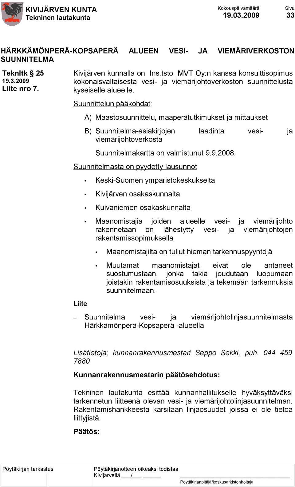 Suunnittelun pääkohdat: A) Maastosuunnittelu, maaperätutkimukset ja mittaukset B) Suunnitelma-asiakirjojen laadinta vesi- ja viemärijohtoverkosta Suunnitelmakartta on valmistunut 9.9.2008.