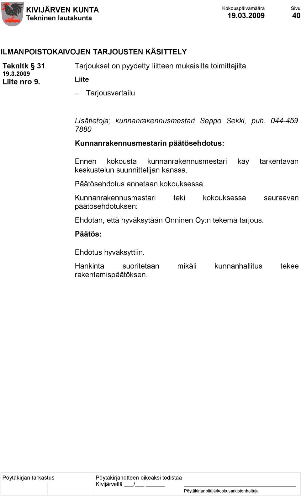 044-459 7880 Ennen kokousta kunnanrakennusmestari käy tarkentavan keskustelun suunnittelijan kanssa. Päätösehdotus annetaan kokouksessa.