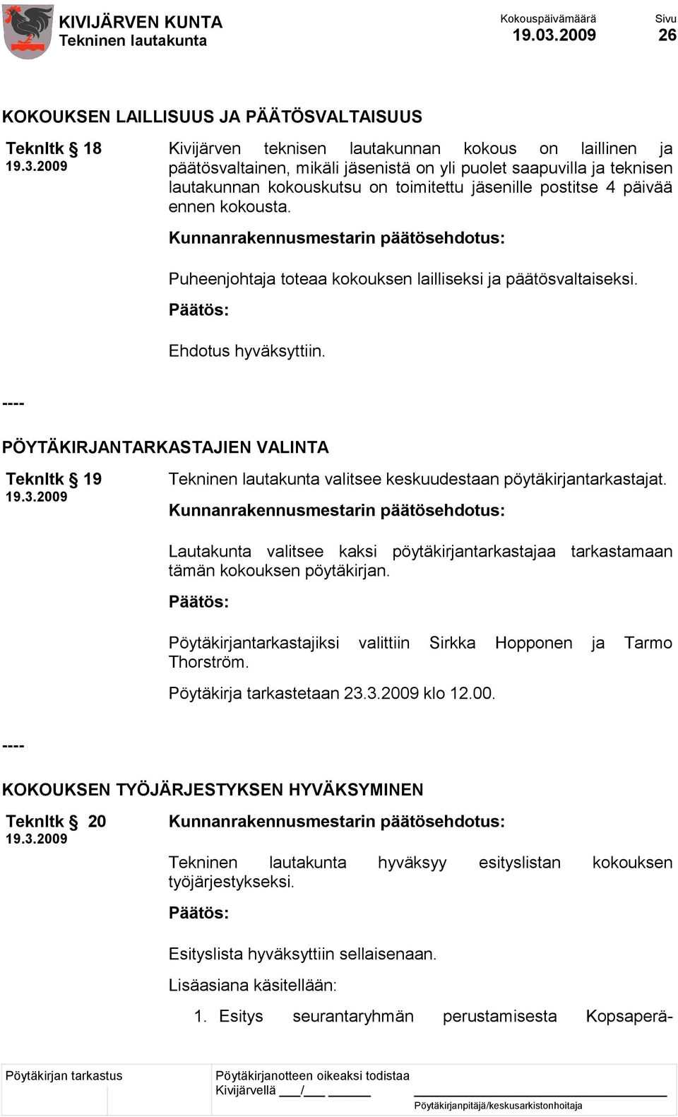 kokouskutsu on toimitettu jäsenille postitse 4 päivää ennen kokousta. Puheenjohtaja toteaa kokouksen lailliseksi ja päätösvaltaiseksi. Ehdotus hyväksyttiin.