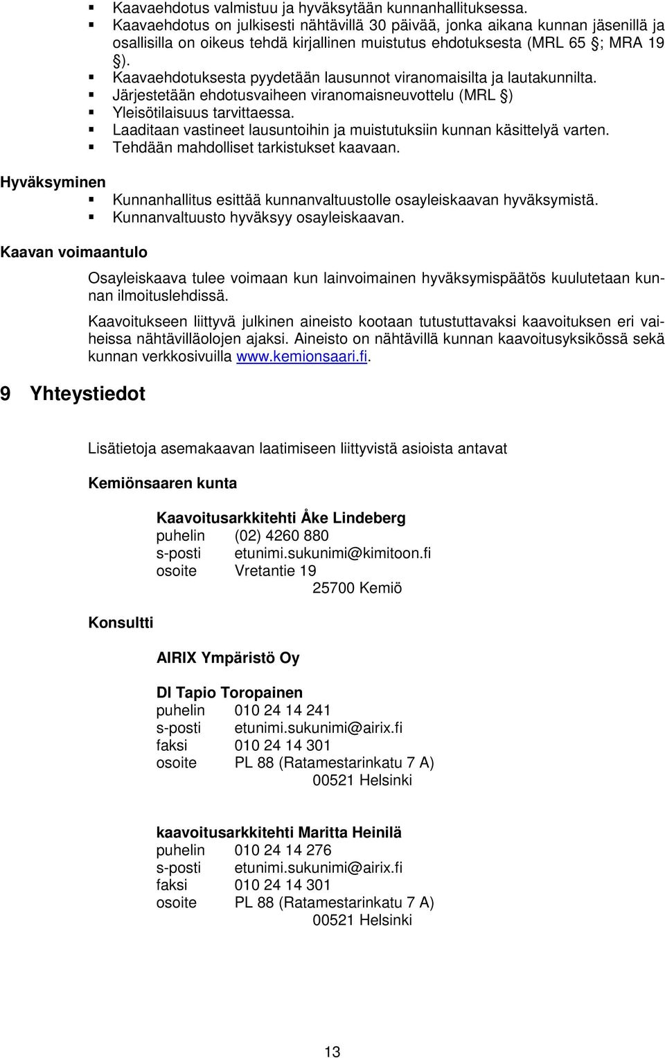 Kaavaehdotuksesta pyydetään lausunnot viranomaisilta ja lautakunnilta. Järjestetään ehdotusvaiheen viranomaisneuvottelu (MRL ) Yleisötilaisuus tarvittaessa.