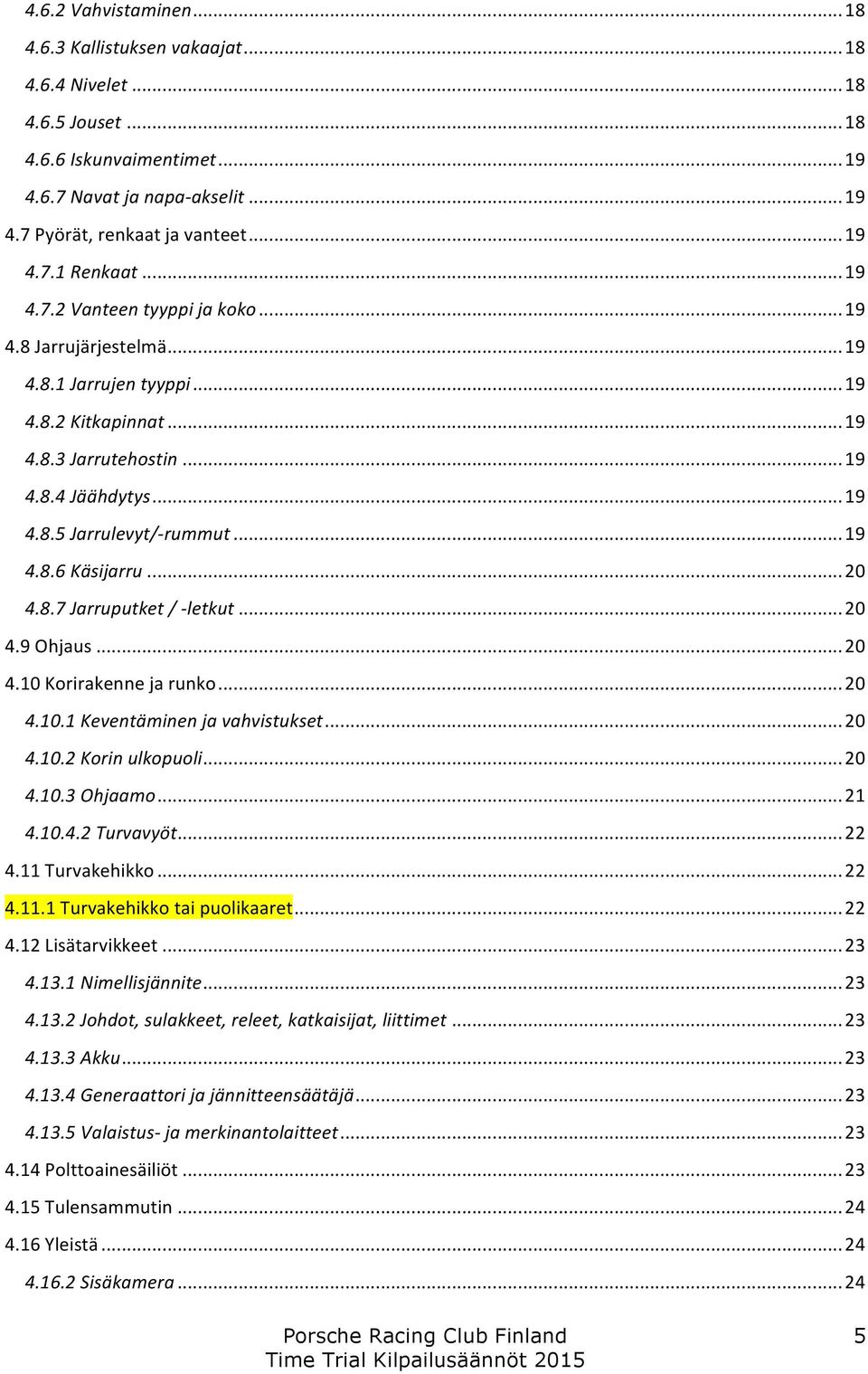 .. 20 4.8.7 Jarruputket / - letkut... 20 4.9 Ohjaus... 20 4.10 Korirakenne ja runko... 20 4.10.1 Keventäminen ja vahvistukset... 20 4.10.2 Korin ulkopuoli... 20 4.10.3 Ohjaamo... 21 4.10.4.2 Turvavyöt.