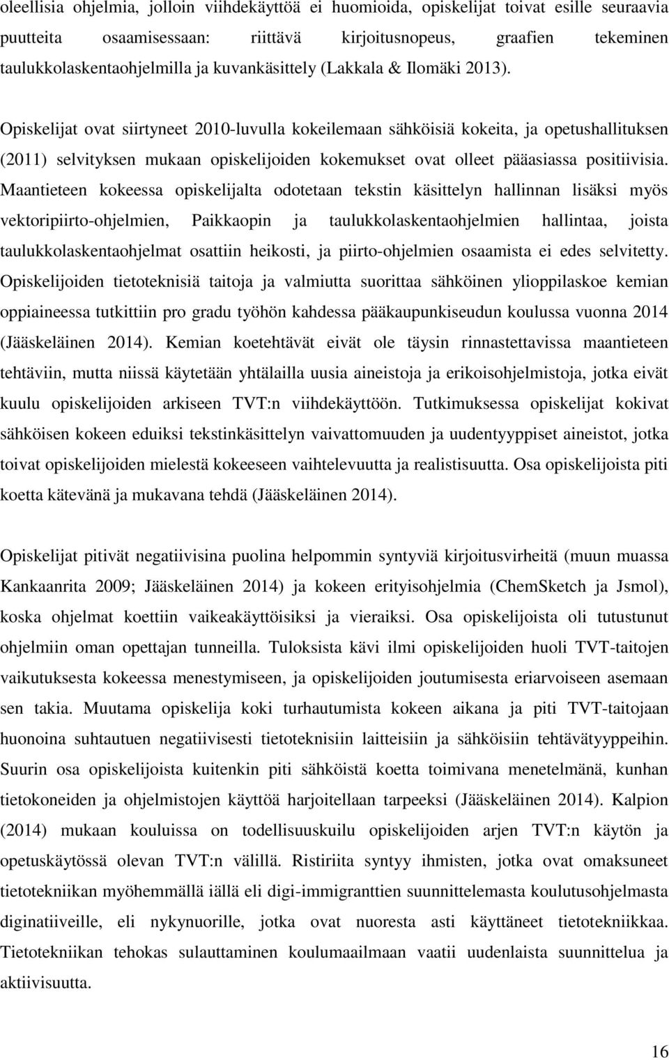 Opiskelijat ovat siirtyneet 2010-luvulla kokeilemaan sähköisiä kokeita, ja opetushallituksen (2011) selvityksen mukaan opiskelijoiden kokemukset ovat olleet pääasiassa positiivisia.