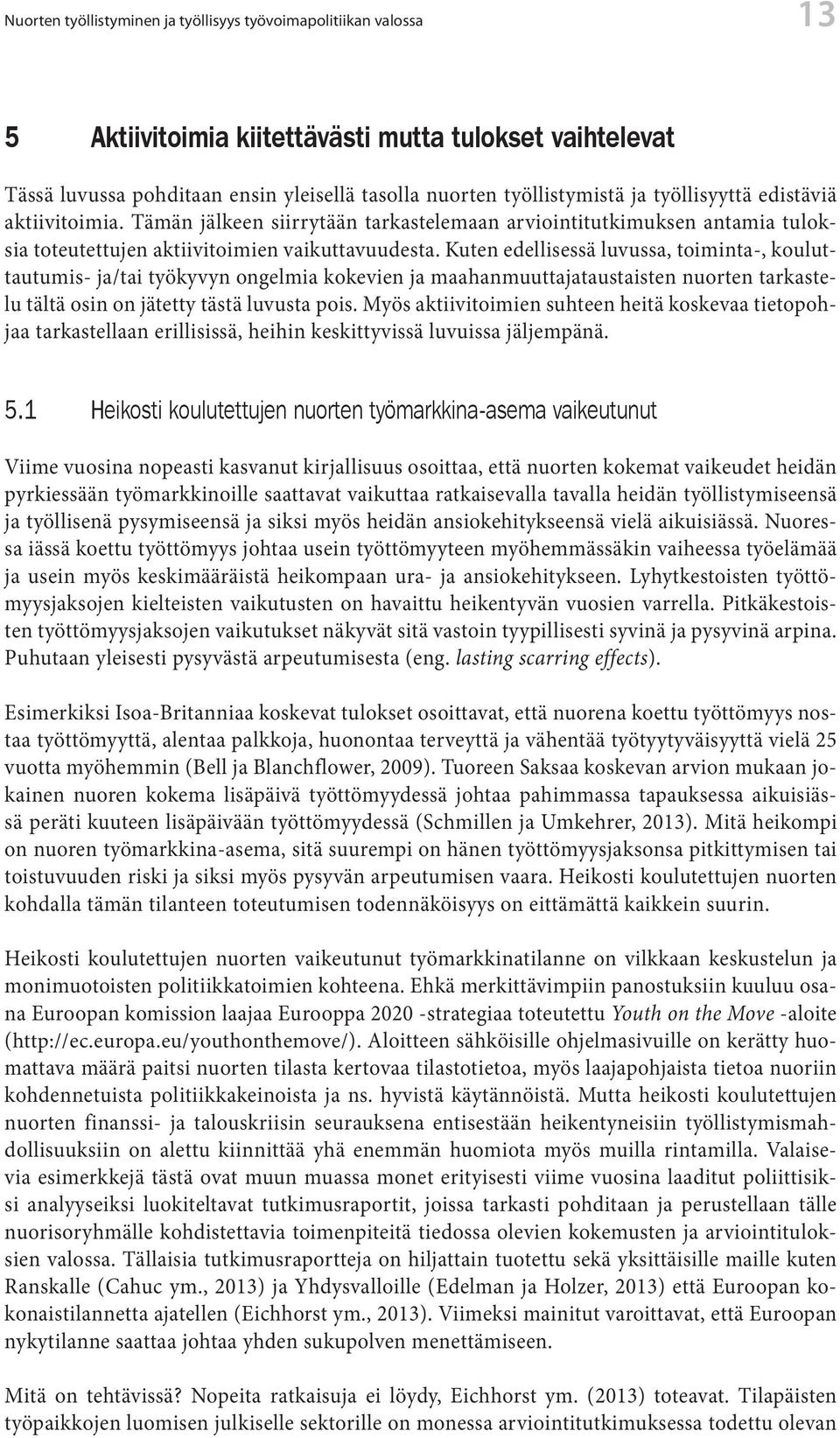 Kuten edellisessä luvussa, toiminta-, kouluttautumis- ja/tai työkyvyn ongelmia kokevien ja maahanmuuttajataustaisten nuorten tarkastelu tältä osin on jätetty tästä luvusta pois.