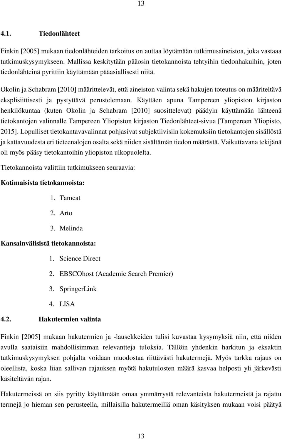 Okolin ja Schabram [2010] määrittelevät, että aineiston valinta sekä hakujen toteutus on määriteltävä eksplisiittisesti ja pystyttävä perustelemaan.