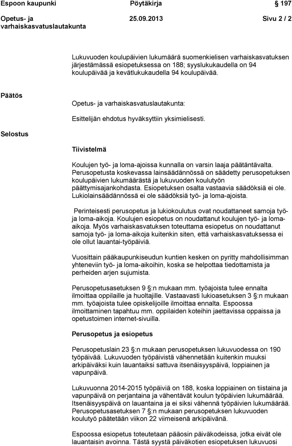 Perusopetusta koskevassa lainsäädännössä on säädetty perusopetuksen koulupäivien lukumäärästä ja lukuvuoden koulutyön päättymisajankohdasta. Esiopetuksen osalta vastaavia säädöksiä ei ole.