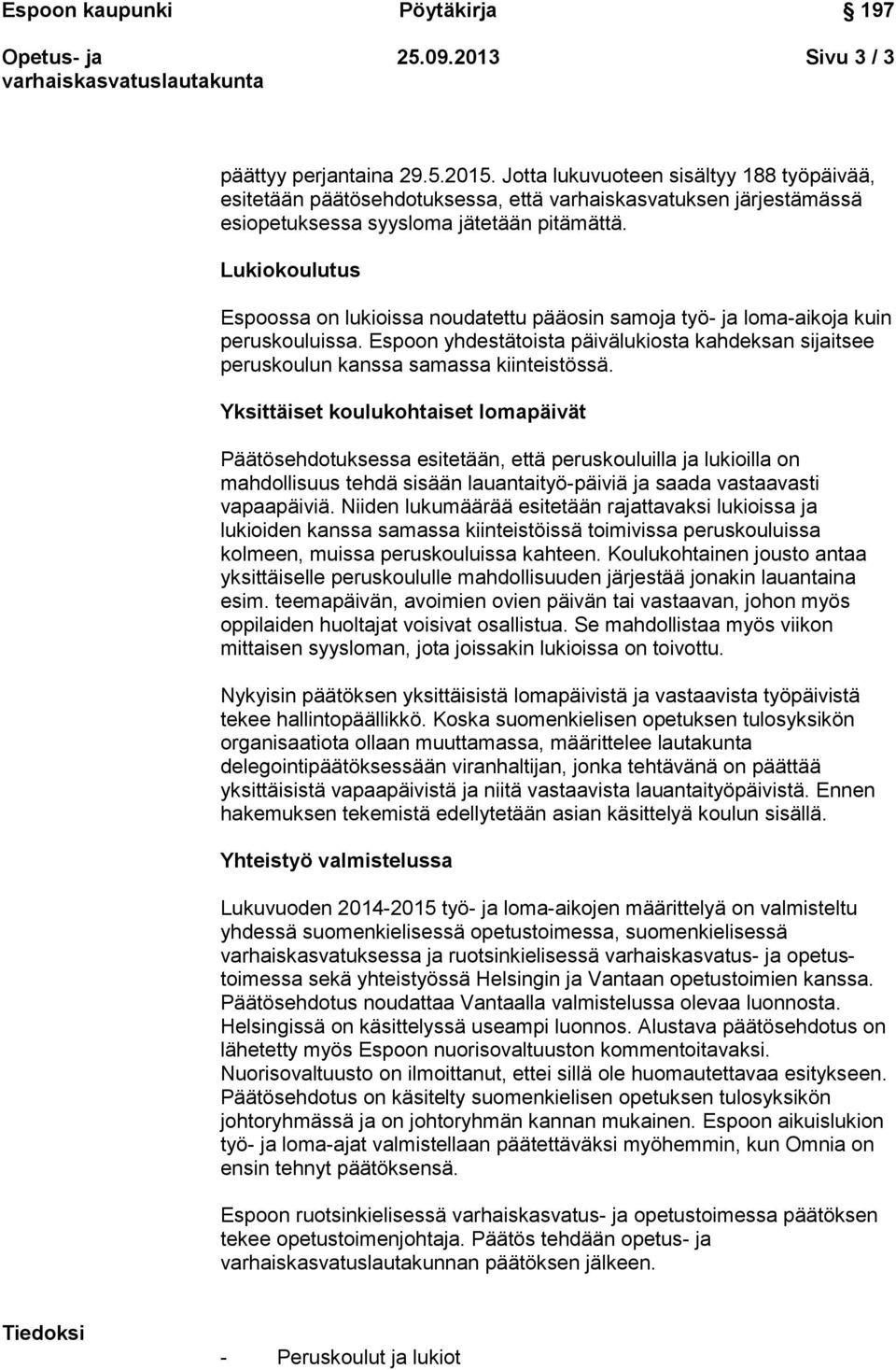 Lukiokoulutus Espoossa on lukioissa noudatettu pääosin samoja työ- ja loma-aikoja kuin peruskouluissa. Espoon yhdestätoista päivälukiosta kahdeksan sijaitsee peruskoulun kanssa samassa kiinteistössä.