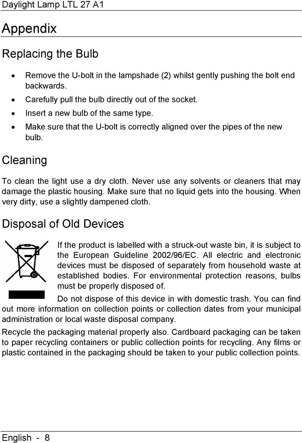 Never use any solvents or cleaners that may damage the plastic housing. Make sure that no liquid gets into the housing. When very dirty, use a slightly dampened cloth.