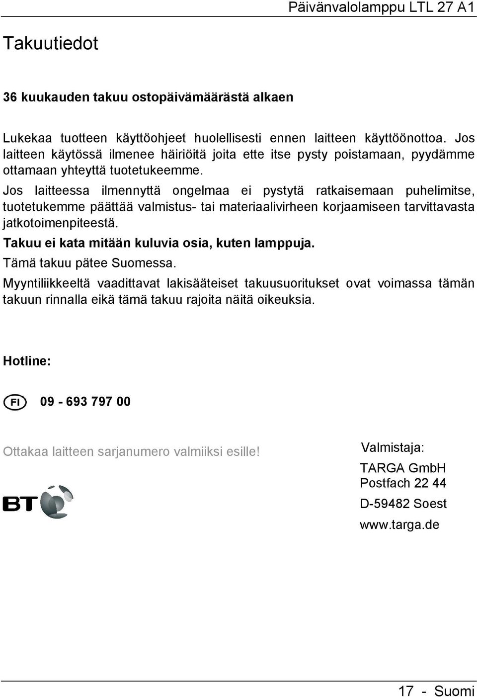 Jos laitteessa ilmennyttä ongelmaa ei pystytä ratkaisemaan puhelimitse, tuotetukemme päättää valmistus- tai materiaalivirheen korjaamiseen tarvittavasta jatkotoimenpiteestä.