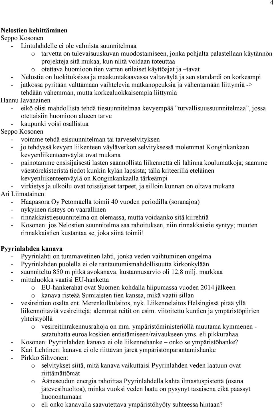 välttämään vaihtelevia matkanopeuksia ja vähentämään liittymiä -> tehdään vähemmän, mutta korkealuokkaisempia liittymiä Hannu Javanainen - eikö olisi mahdollista tehdä tiesuunnitelmaa kevyempää