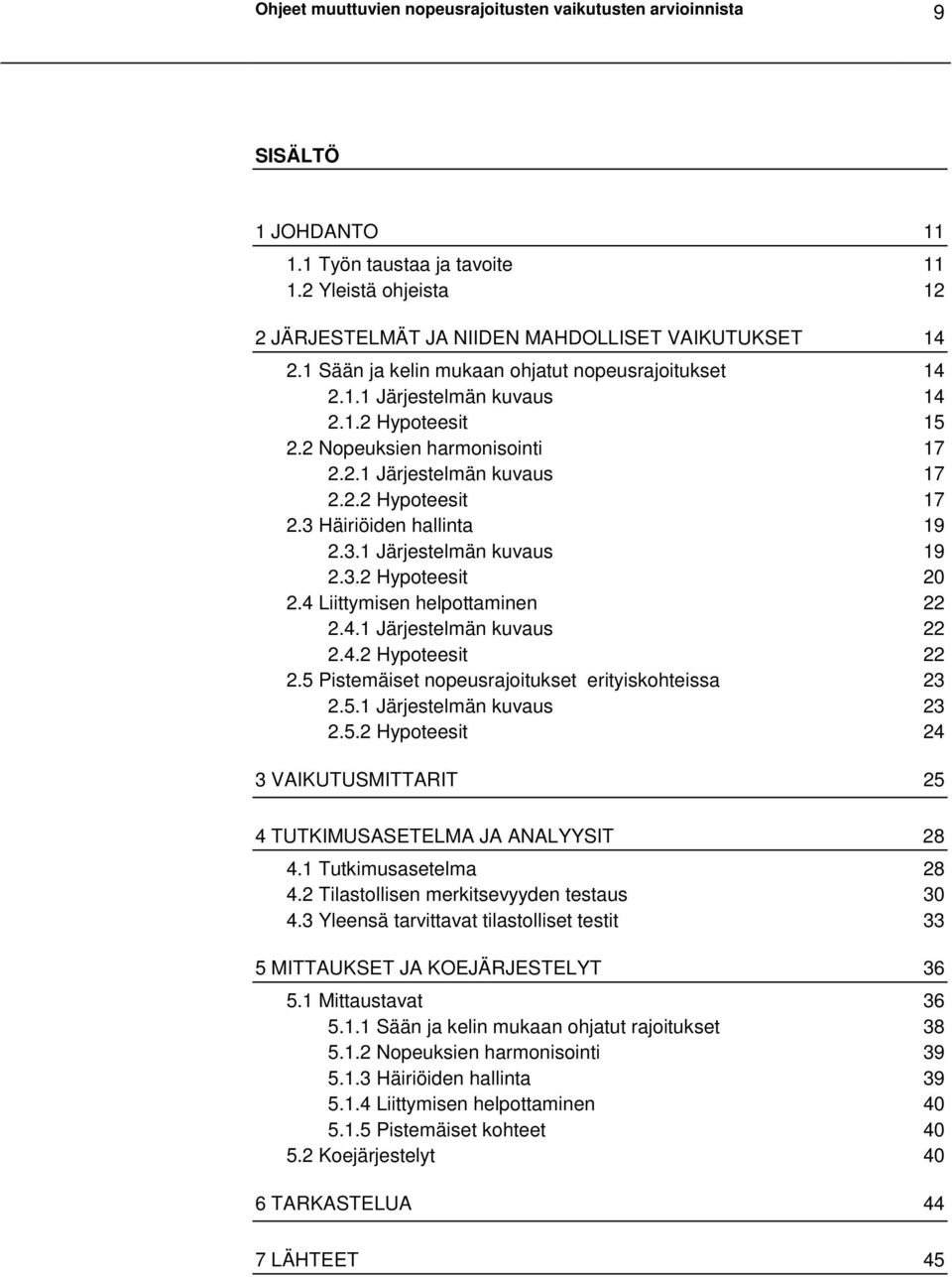 3 Häiriöiden hallinta 19 2.3.1 Järjestelmän kuvaus 19 2.3.2 Hypoteesit 20 2.4 Liittymisen helpottaminen 22 2.4.1 Järjestelmän kuvaus 22 2.4.2 Hypoteesit 22 2.