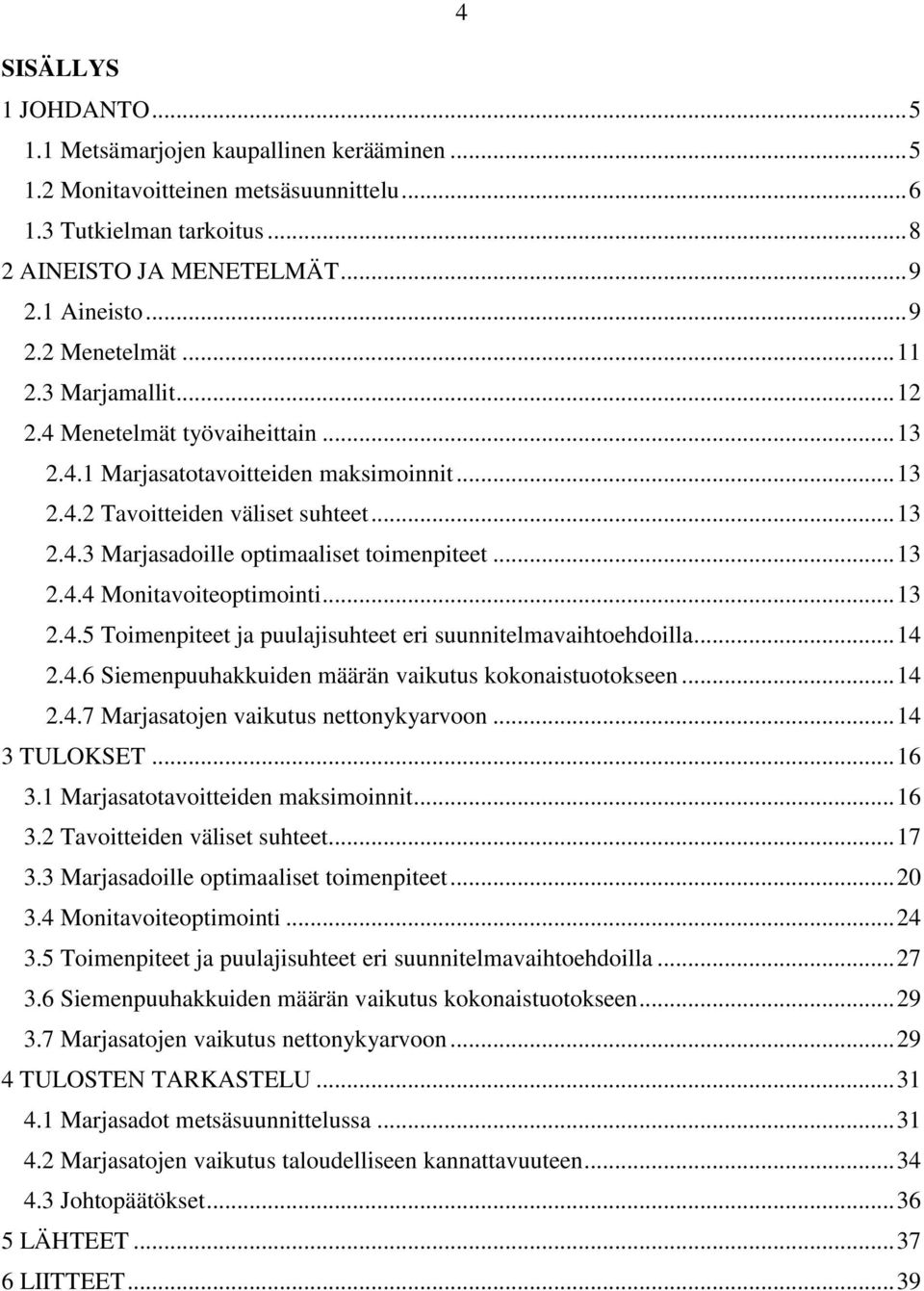 .. 13 2.4.4 Monitavoiteoptimointi... 13 2.4.5 Toimenpiteet ja puulajisuhteet eri suunnitelmavaihtoehdoilla... 14 2.4.6 Siemenpuuhakkuiden määrän vaikutus kokonaistuotokseen... 14 2.4.7 Marjasatojen vaikutus nettonykyarvoon.