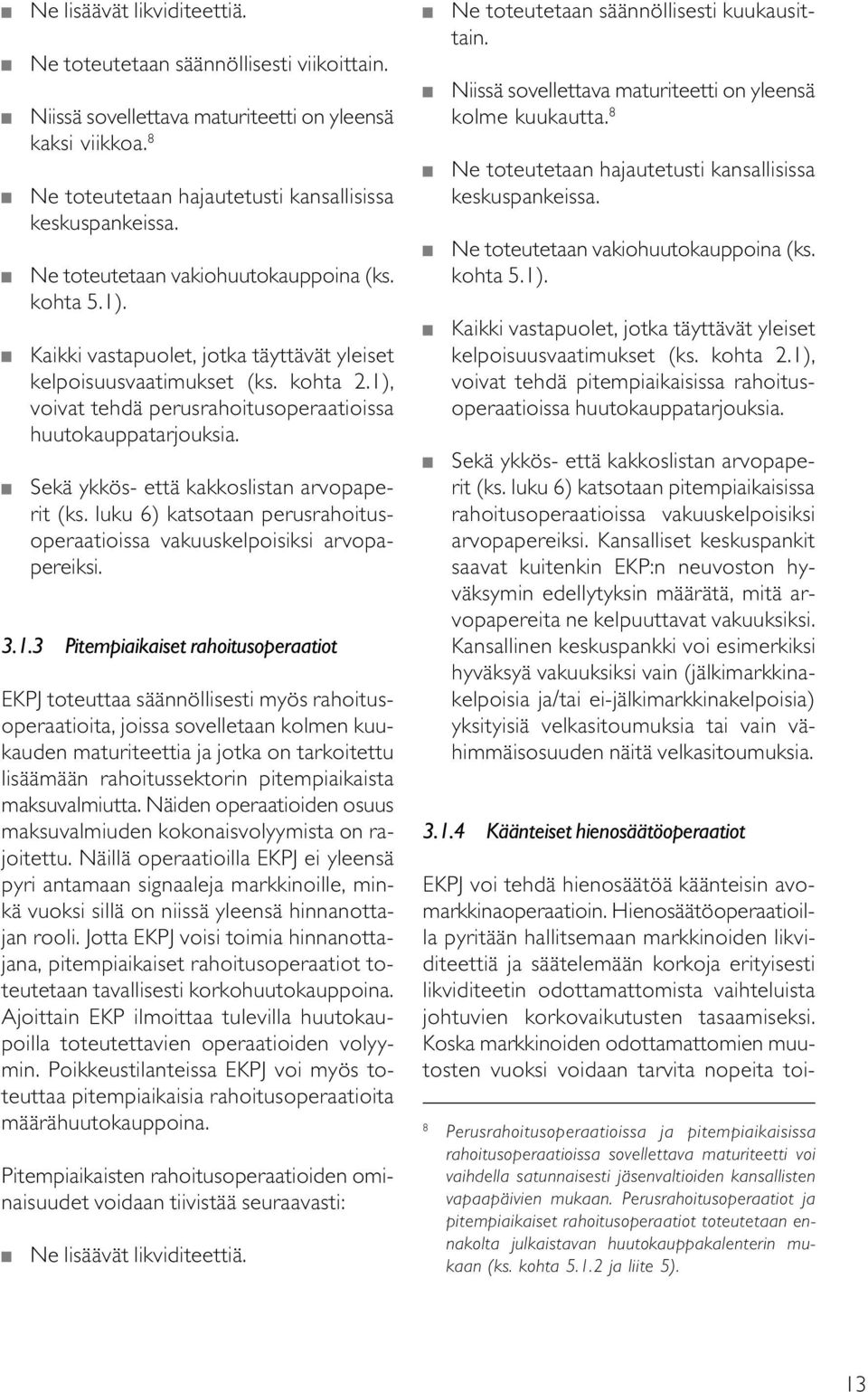 Sekä ykkös- että kakkoslistan arvopaperit (ks. luku 6) katsotaan perusrahoitusoperaatioissa vakuuskelpoisiksi arvopapereiksi. 3.1.