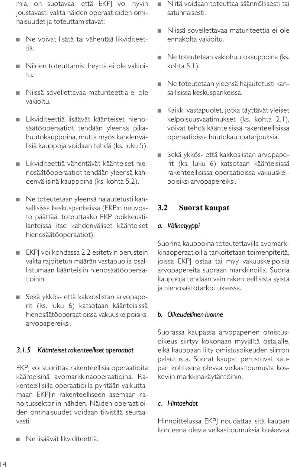 Likviditeettiä lisäävät käänteiset hienosäätöoperaatiot tehdään yleensä pikahuutokauppoina, mutta myös kahdenvälisiä kauppoja voidaan tehdä (ks. luku 5).