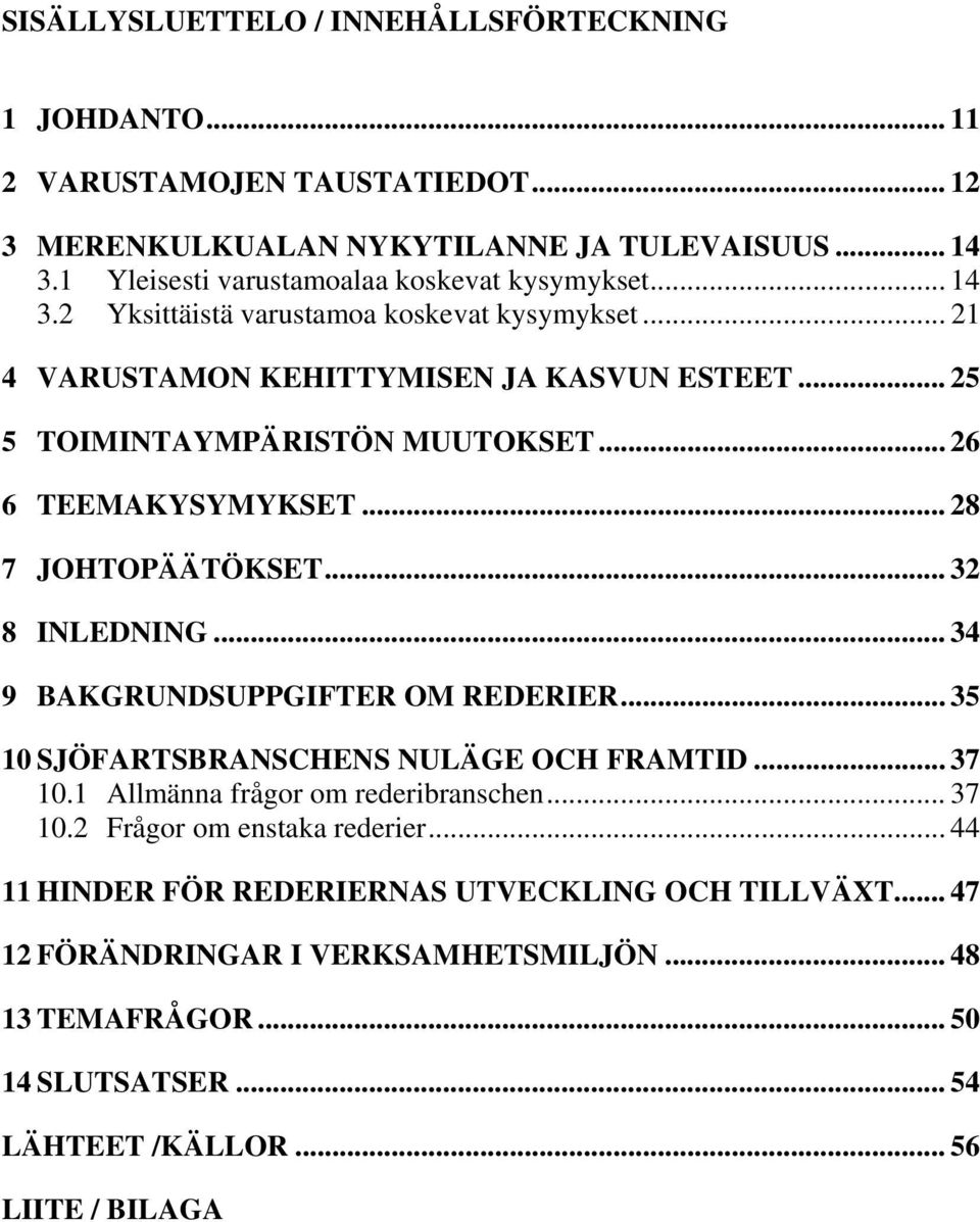 .. 26 6 TEEMAKYSYMYKSET... 28 7 JOHTOPÄÄTÖKSET... 32 8 INLEDNING... 34 9 BAKGRUNDSUPPGIFTER OM REDERIER... 35 10 SJÖFARTSBRANSCHENS NULÄGE OCH FRAMTID... 37 10.