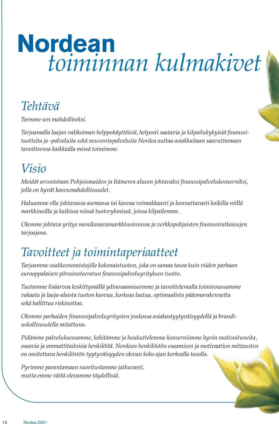 kaikkialla missä toimimme. Visio Meidät arvostetaan Pohjoismaiden ja Itämeren alueen johtavaksi finanssipalvelukonserniksi, jolla on hyvät kasvumahdollisuudet.