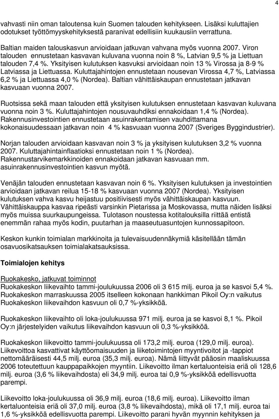 Yksityisen kulutuksen kasvuksi arvioidaan noin 13 % Virossa ja 8-9 % Latviassa ja Liettuassa. Kuluttajahintojen ennustetaan nousevan Virossa 4,7 %, Latviassa 6,2 % ja Liettuassa 4,0 % (Nordea).