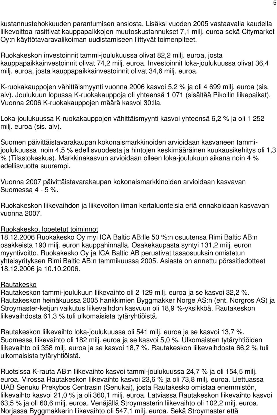 euroa, josta kauppapaikkainvestoinnit olivat 74,2 milj. euroa. Investoinnit loka-joulukuussa olivat 36,4 milj. euroa, josta kauppapaikkainvestoinnit olivat 34,6 milj. euroa. K-ruokakauppojen vähittäismyynti vuonna kasvoi 5,2 % ja oli 4 699 milj.