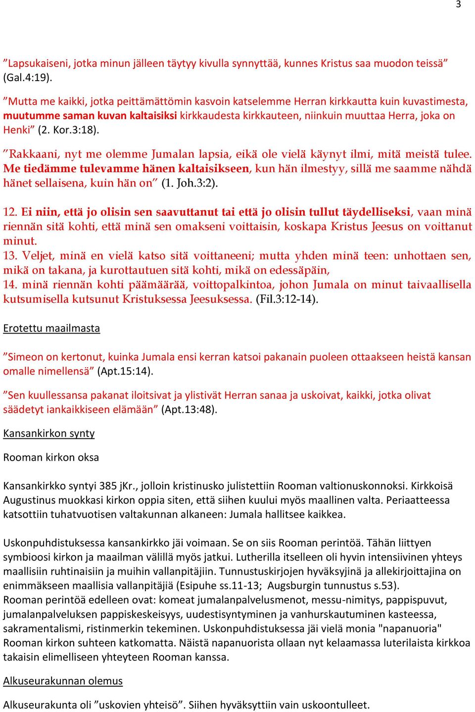 3:18). Rakkaani, nyt me olemme Jumalan lapsia, eikä ole vielä käynyt ilmi, mitä meistä tulee.