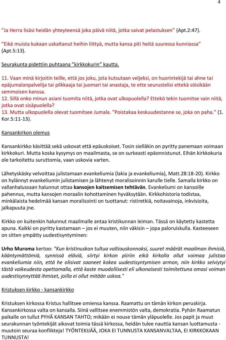 Vaan minä kirjoitin teille, että jos joku, jota kutsutaan veljeksi, on huorintekijä tai ahne tai epäjumalanpalvelija tai pilkkaaja tai juomari tai anastaja, te ette seurustelisi ettekä söisikään