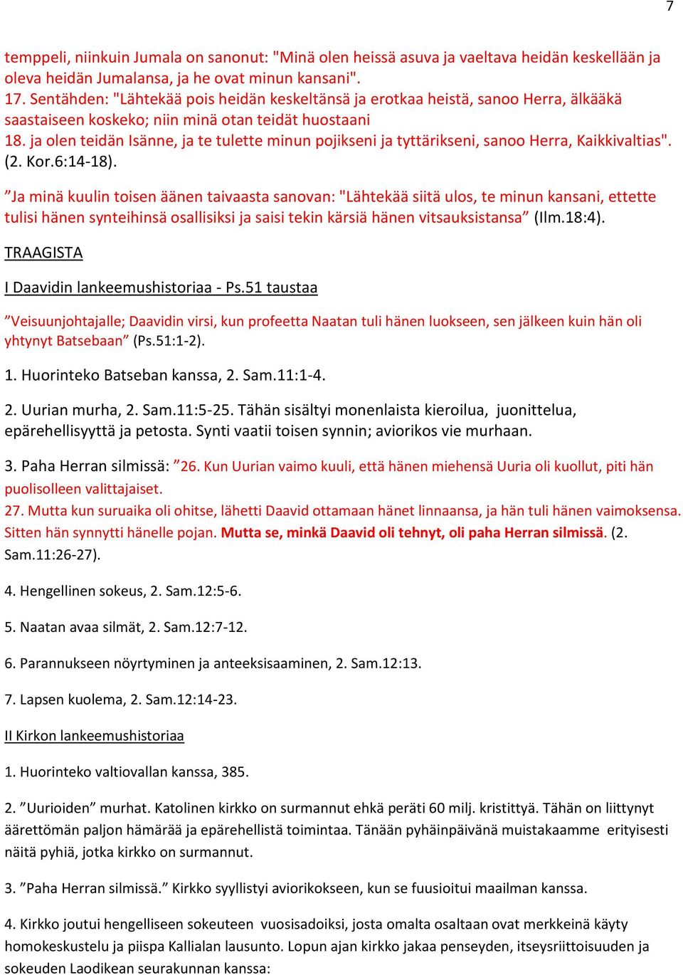 ja olen teidän Isänne, ja te tulette minun pojikseni ja tyttärikseni, sanoo Herra, Kaikkivaltias". (2. Kor.6:14-18).