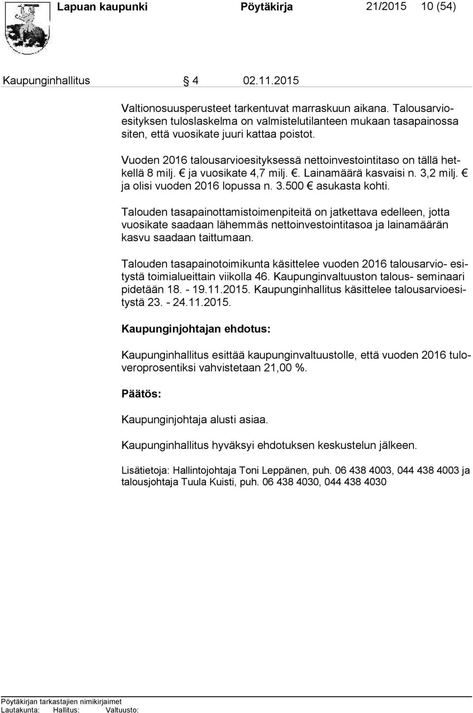 Vuoden 2016 talousarvioesityksessä nettoinvestointitaso on tällä hetkel lä 8 milj. ja vuosikate 4,7 milj.. Lainamäärä kasvaisi n. 3,2 milj. ja olisi vuoden 2016 lopussa n. 3.500 asukasta kohti.